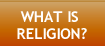 WHAT IS RELIGION